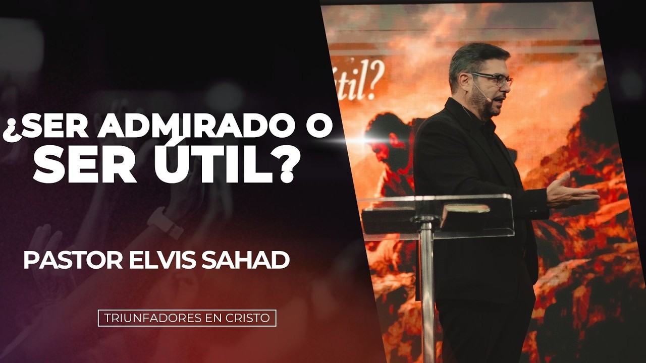 ¿Ser admirado o ser Útil? | Pastor Elvis Sahad | Triunfadores en Cristo ...