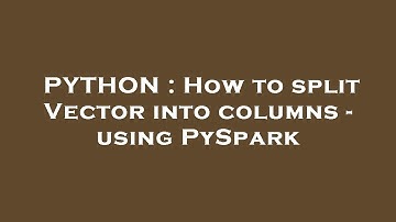 PYTHON : How to split Vector into columns - using PySpark