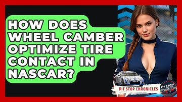 How Does Wheel Camber Optimize Tire Contact In NASCAR? - Pit Stop Chronicles