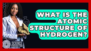 What Is The Atomic Structure Of Hydrogen? - Science Through Time
