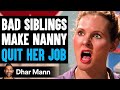 BAD SIBLINGS Make NANNY QUIT HER JOB, They Live To Regret It | Dhar Mann