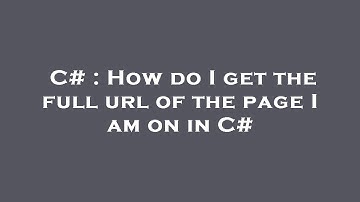 C# : How do I get the full url of the page I am on in C#