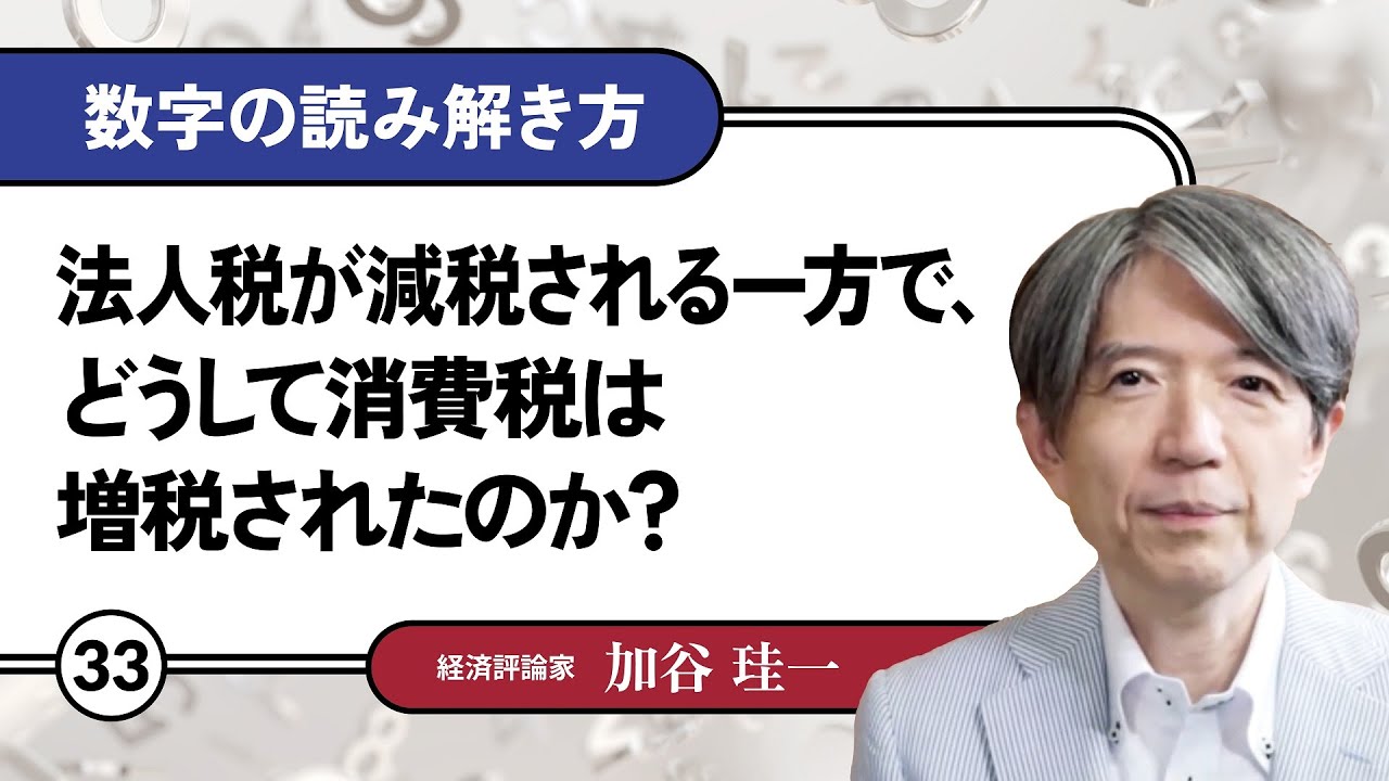 【無料公開】加谷珪一｜数字の読み解き方#33 「法人税が減税される一方で、どうして消費税は増税されたのか？」