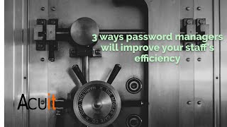 3 ways password managers will improve your staff’s efficiency