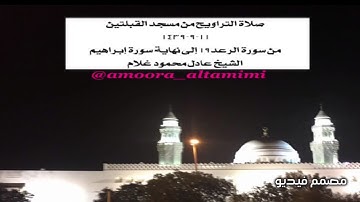 صلاةالتراويح من مسجد القبلتين  ١١-٩-١٤٣٩ من سورة الرعد١٩ إلى نهايةسورة إبراهيم الشيخ عادل محمود غلام