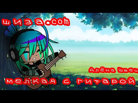 ||клип||Мелкая с гитарой||Алёна Швец||шиза.com||гача клуб||меме||GLMV||