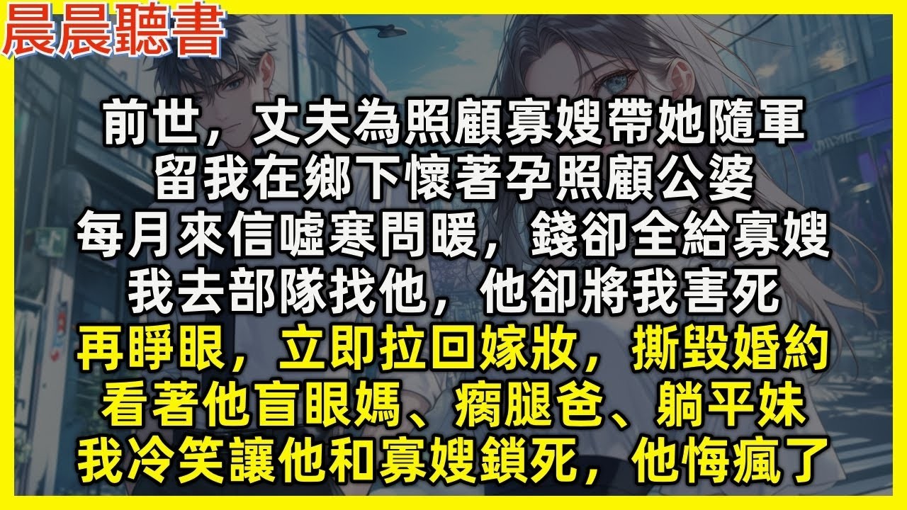 【重生爽文】再睜眼，立即拉回嫁妝撕毀婚約，看著渣男盲眼媽、瘸腿爸、躺平妹，他悔瘋了。前世，丈夫為照顧寡嫂帶她隨軍，留我在鄉下懷著孕照顧公婆，每月來信噓寒問暖，錢卻全給寡嫂，我去部隊找他，他卻將