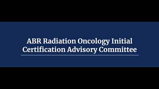 ABR Radiation Oncology Initial Certification Advisory Committee