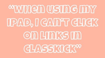 ‘When using my iPad, I can’t click on links in Classkick’ - Tech Support