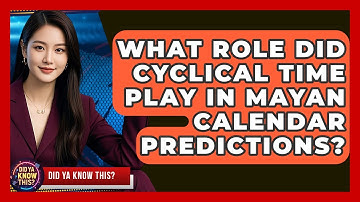 What Role Did Cyclical Time Play In Mayan Calendar Predictions? - Did Ya Know This