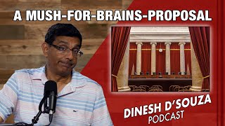 A MUSH FOR BRAINS PROPOSAL Dinesh D’Souza Podcast Ep885