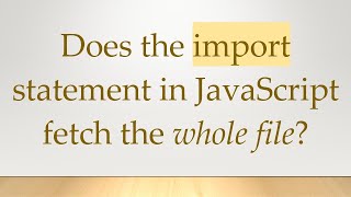 Does the import statement in JavaScript fetch the whole file?