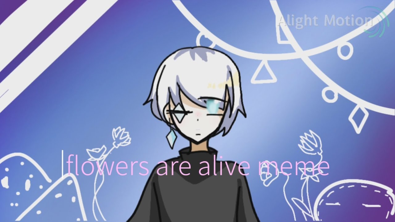 flowers are alive meme/OC YouTube