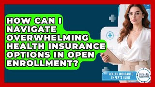 How Can I Navigate Overwhelming Health Insurance Options In Open Enrollment?