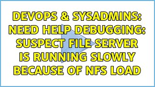 DevOps & SysAdmins: Need help debugging: Suspect file server is running slowly because of nfs load Content