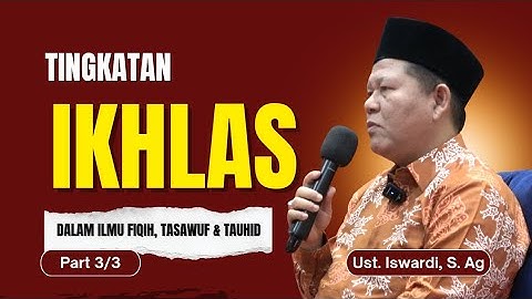 TINGKATAN IKHLAS Dalam Ilmu Fiqih, Tasawuf dan Tauhid | Ust. Iswardi, S. Ag (Part 3/3)