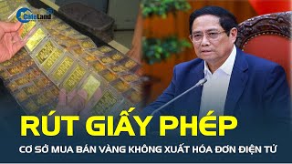 Thủ tướng: RÚT GIẤY PHÉP cơ sở mua bán vàng không xuất hóa đơn điện tử | CafeLand