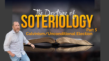 The Doctrine of Soteriology (Part 5)  // Calvinism // Unconditional Election part 1