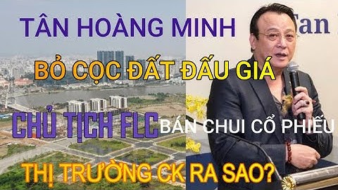 TÂN HOÀNG MINH bỏ cọc đấu giá đất, CHỦ TỊCH  FLC  bán chui cổ phiếu-Thị trường CK sẽ ra sao?
