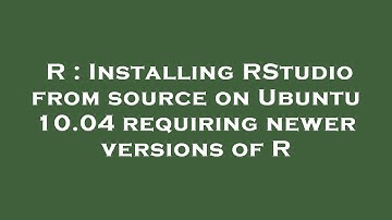 R : Installing RStudio from source on Ubuntu 10.04 requiring newer versions of R