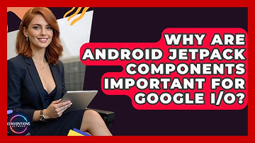 Why Are Android Jetpack Components Important For Google I/O? - Conventions Network