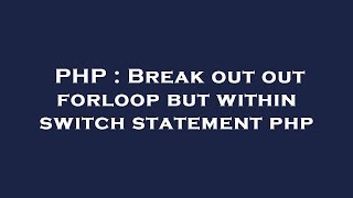 PHP : Break out out forloop but within switch statement php