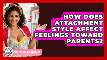 How Does Attachment Style Affect Feelings Toward Parents? - The Relatable Mother