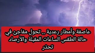 عاصفة وأمطار رعدية .. تحول مفاجئ في حالة الطقس الساعات المقبلة والأرصاد تحذر