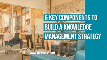 6 Key Components to build a Knowledge Management Strategy