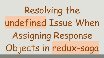 Resolving the undefined Issue When Assigning Response Objects in redux-saga