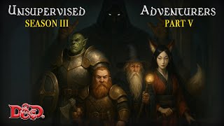 Unsupervised Adventurers - A Dungeons & Dragons Campaign (Season 3 Part 5)