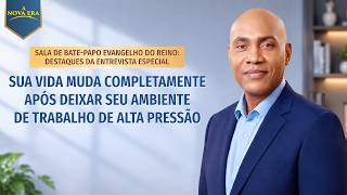 Sala de bate-papo Evangelho do Reino: destaques da entrevista especial | Sua vida muda completamente após deixar seu ambiente de trabalho de alta pressão