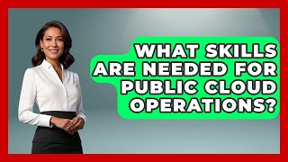 What Skills Are Needed For Public Cloud Operations - Internet Infrastructure Explained