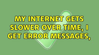 My internet gets slower over time, i get error messages,