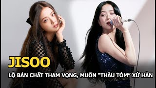 Jisoo lộ bản chất tham vọng, muốn thâu tóm xứ Hàn