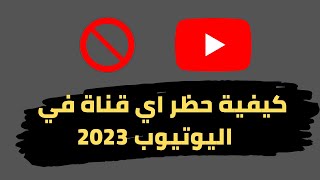 كيفية حظر اي قناة في اليوتيوب
