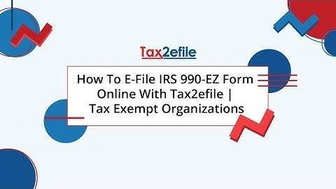 How To E-File IRS 990-EZ Form Online With Tax2efile | Tax Exempt Organizations