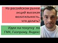 На российском рынке акций высокая волатильность, что делать? Планы по Газпрому, ГМК, Яндексу