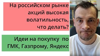 На российском рынке акций высокая волатильность, что делать? Планы по Газпрому, ГМК, Яндексу