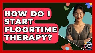 How Do I Start Floortime Therapy? - Answers About Autism