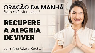 RECUPERE A ALEGRIA DE VIVER - ORAÇÃO DA MANHÃ/ Ana Clara Rocha ...