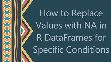How to Replace Values with NA in R DataFrames for Specific Conditions