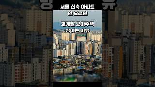 서울 신축 아파트 안 오르면, 재개발 모아주택 망하는 이유