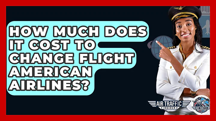 How Much Does It Cost To Change Flight American Airlines? - Air Traffic Insider