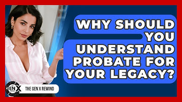 Why Should You Understand Probate For Your Legacy? - The Gen X Rewind