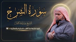 استمع الآن: سورة الشرح بصوت القارئ عبدالله كامل تلاوة مؤثرة لسورة الشرح | الشيخ عبدالله كامل
