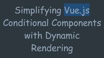 Simplifying Vue.js Conditional Components with Dynamic Rendering