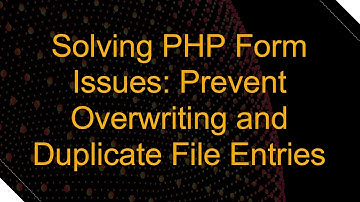 Solving PHP Form Issues: Prevent Overwriting and Duplicate File Entries