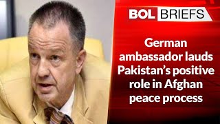 German ambassador lauds Pakistan’s positive role in Afghan peace process | BOL Briefs