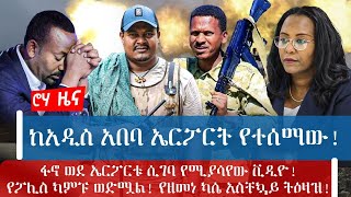 ከአዲስ አበባ ኤርፖርት የተሰማው! ፋኖ ወደ ኤርፖርቱ ሲገባ የሚያሳየው ቪዲዮ!የፖሊስ ካምፑ ወድሟል! የዘመነ ካሴ አስቸኳይ ትዕዛዝ!